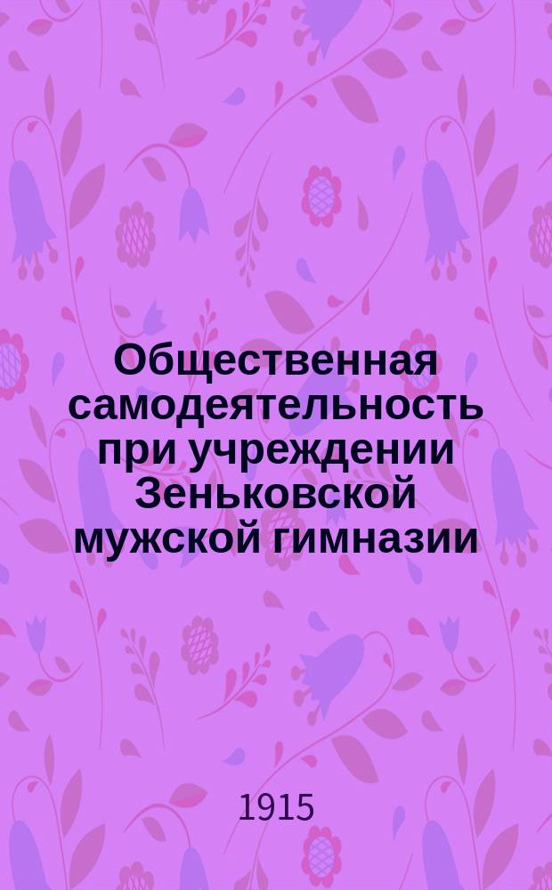 Общественная самодеятельность при учреждении Зеньковской мужской гимназии : (1904-1914 г.)