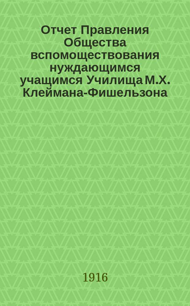 Отчет Правления Общества вспомоществования нуждающимся учащимся Училища М.Х. Клеймана-Фишельзона... ... с 1 января 1915 года по 1 января 1916 года