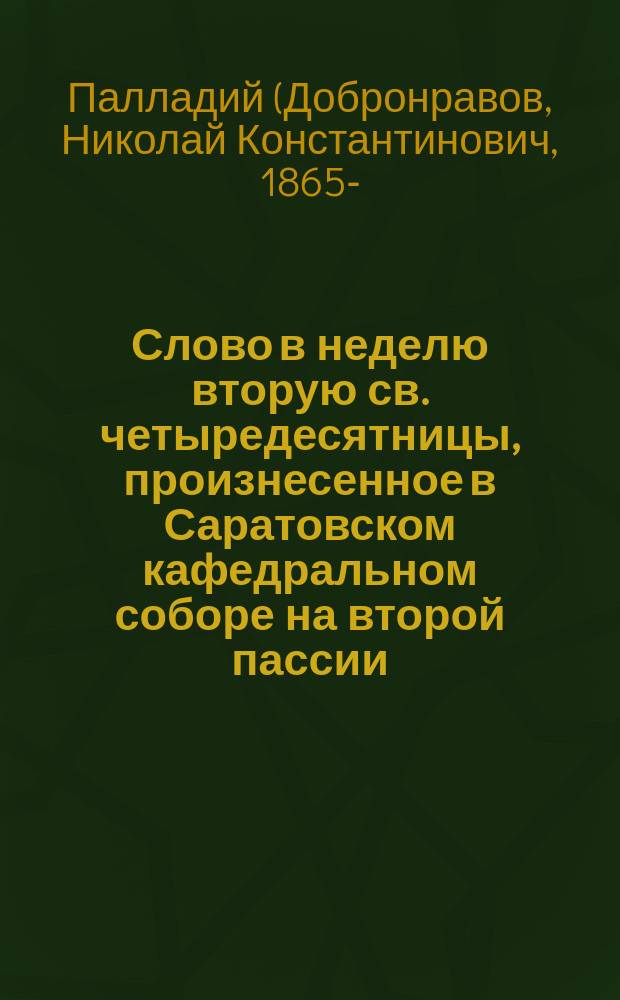 Слово в неделю вторую св. четыредесятницы, произнесенное в Саратовском кафедральном соборе на второй пассии, 15 февраля 1915 года