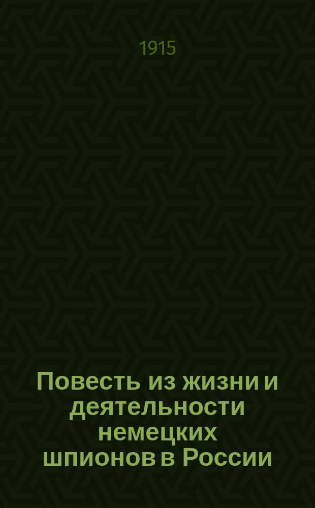 Повесть из жизни и деятельности немецких шпионов в России : Повесть