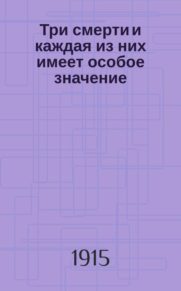 Три смерти и каждая из них имеет особое значение : Размышление о том, кому смерть бывает страшна, кому не страшна и как этого добиться