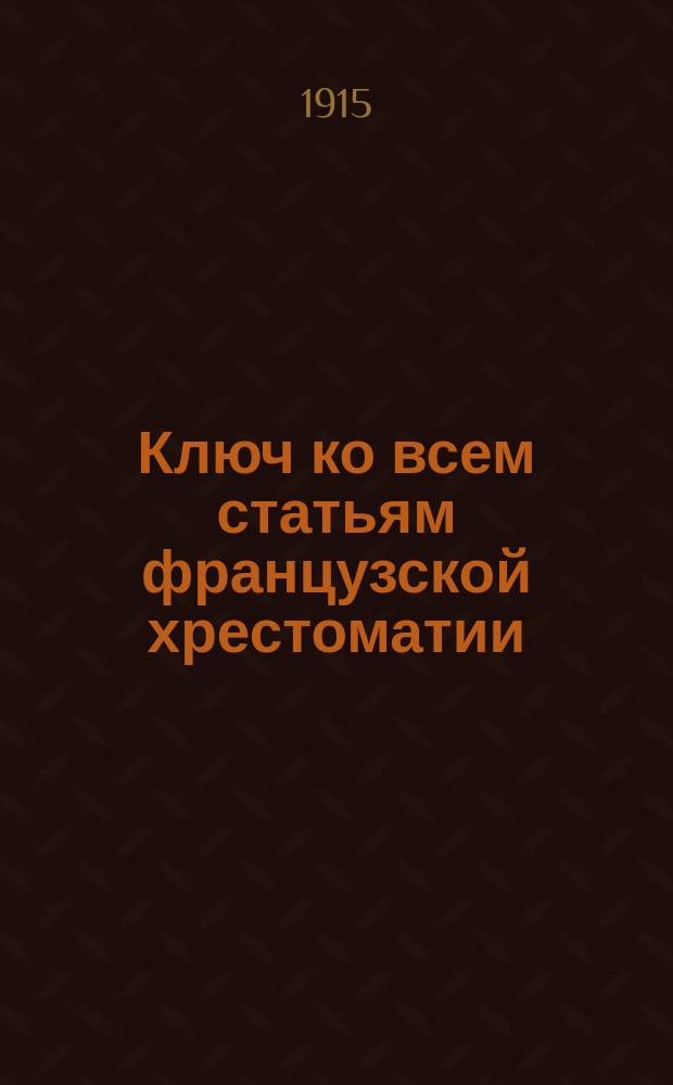 Ключ ко всем статьям французской хрестоматии : А travers l'histoire et la litterature Ю. Бушико. [Вып. 1]