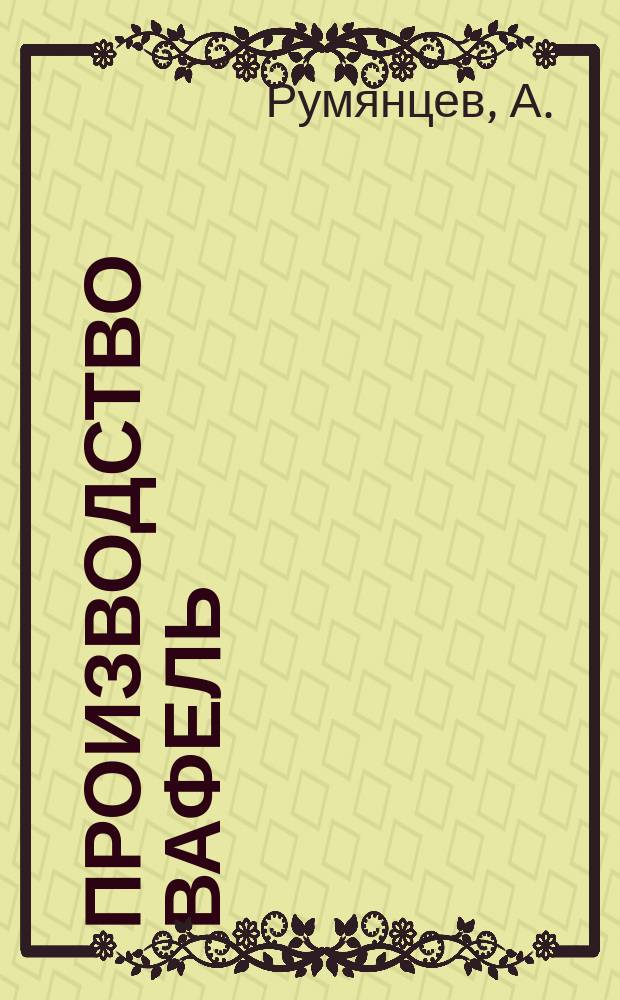 Производство вафель : Как изготовлять домаш. способом англ., рус. и фр. вафли