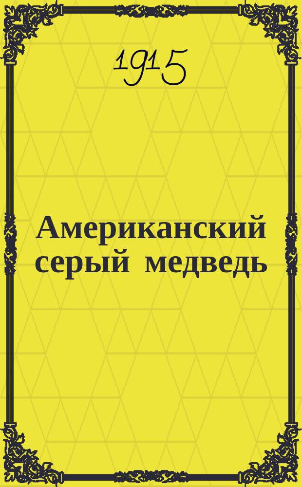 ... Американский серый медведь : (Гризли) : Рассказ