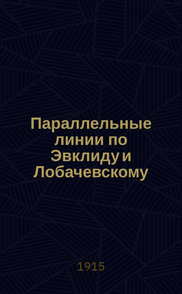 Параллельные линии по Эвклиду и Лобачевскому : Доп. к общепринятым в сред. шк. учебникам по геометрии