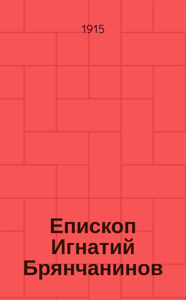 ... Епископ Игнатий Брянчанинов : Его жизнь, личность и морал.-аскет. воззрения В 2 ч. с прил. Ч. 1-2. Ч. 1 : [Жизнь и личность епископа Игнатия Брянчанинова]
