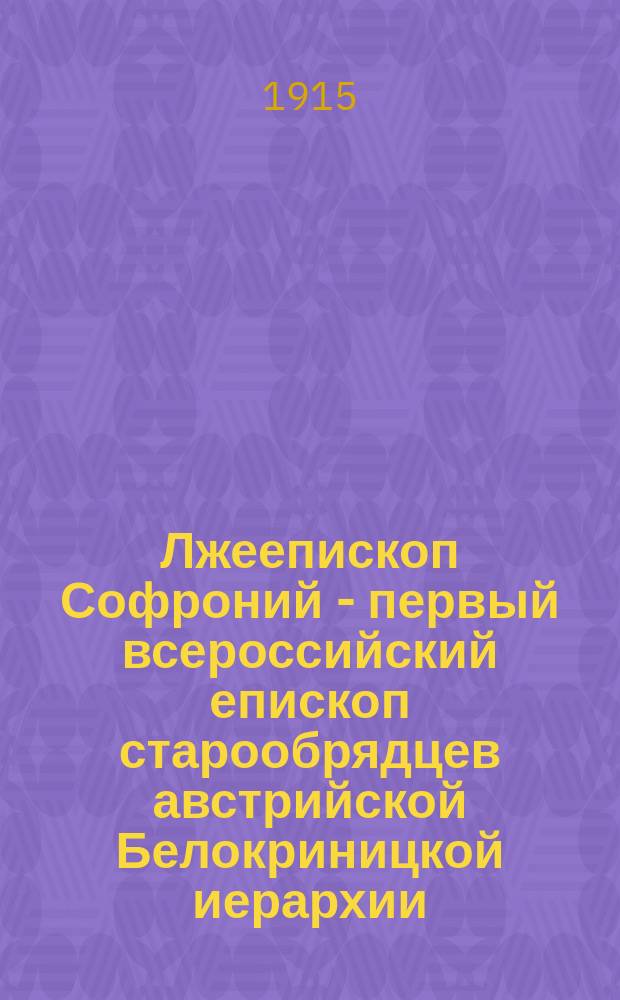 Лжеепископ Софроний - первый всероссийский епископ старообрядцев австрийской Белокриницкой иерархии