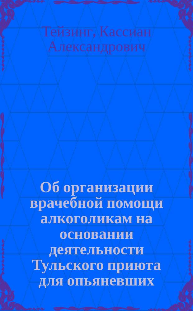 Об организации врачебной помощи алкоголикам на основании деятельности Тульского приюта для опьяневших : Докл. Комис. по вопросу об алкоголизме