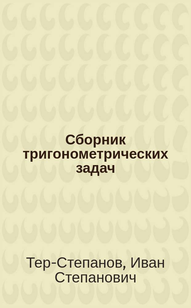 ... Сборник тригонометрических задач : Для гимназий и др. сред. учеб. заведений