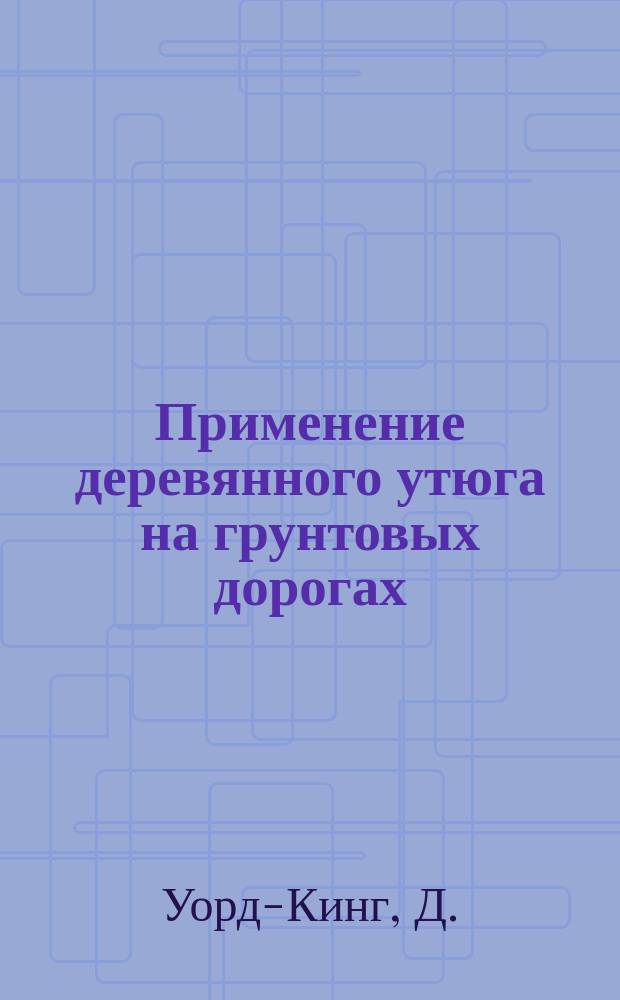 Применение деревянного утюга на грунтовых дорогах : Пер. с англ