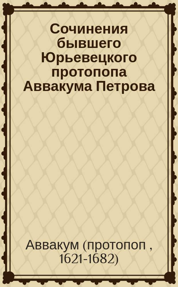 Сочинения бывшего Юрьевецкого протопопа Аввакума Петрова