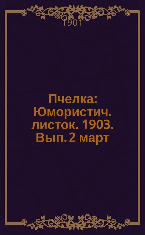 Пчелка : Юмористич. листок. 1903. Вып. 2 [март]