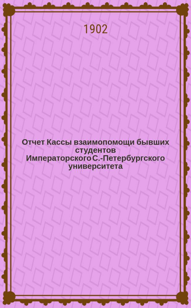 Отчет Кассы взаимопомощи бывших студентов Императорского С.-Петербургского университета... ... за 1901 г.