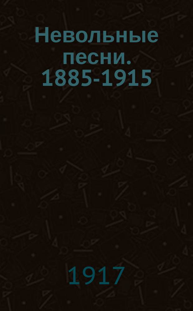 ... Невольные песни. 1885-1915 : Стихи