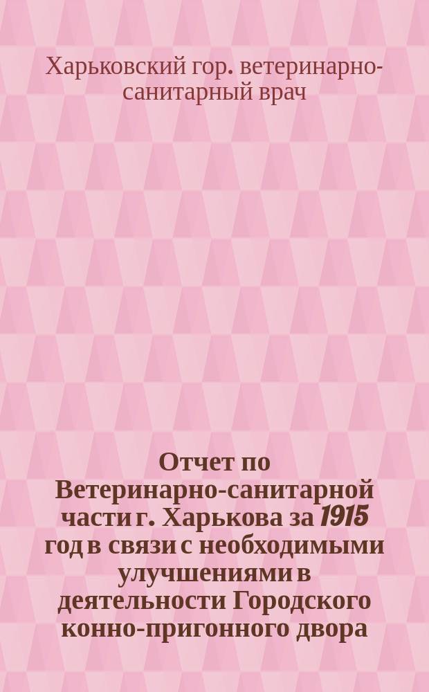 Отчет по Ветеринарно-санитарной части г. Харькова за 1915 год в связи с необходимыми улучшениями в деятельности Городского конно-пригонного двора : В Харьк. гор. управу