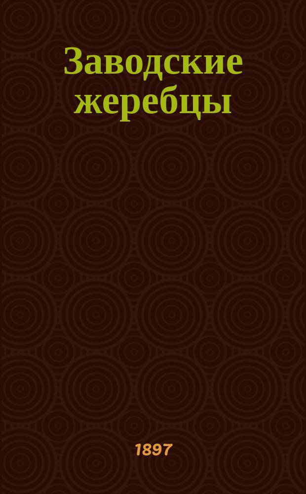 Заводские жеребцы; Заводские матки / Завод рысистых лошадей насл. потомственной почетной гражданки М.Г. Ушковой Моск. губ., Можайск. уезда в с. Осташеве
