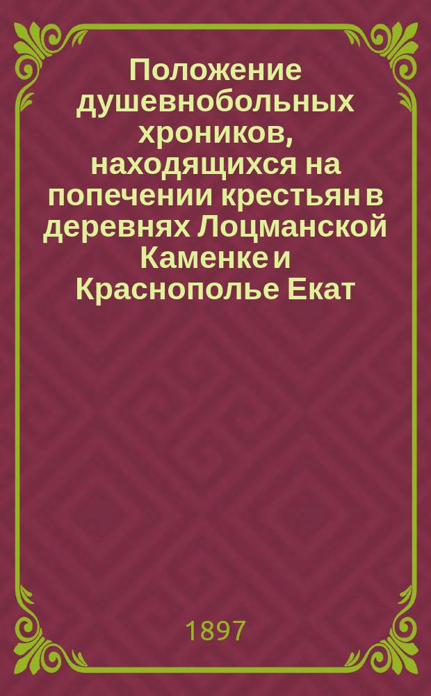 Положение душевнобольных хроников, находящихся на попечении крестьян в деревнях Лоцманской Каменке и Краснополье Екат. губ.