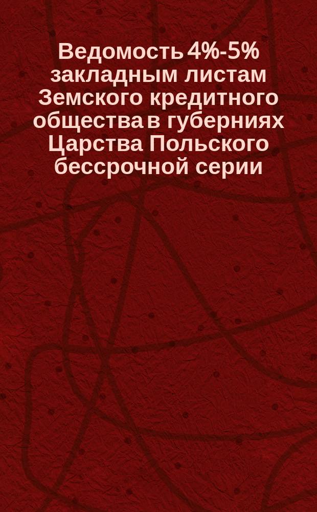 Ведомость [4%-5% закладным листам Земского кредитного общества в губерниях Царства Польского бессрочной серии, вышедшим в тираж... ... 19 сентября (1 октября) 1897 г.]