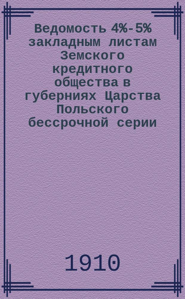Ведомость [4%-5% закладным листам Земского кредитного общества в губерниях Царства Польского бессрочной серии, вышедшим в тираж... ... 19 и 20 марта (1 и 2 апреля) 1910 г.