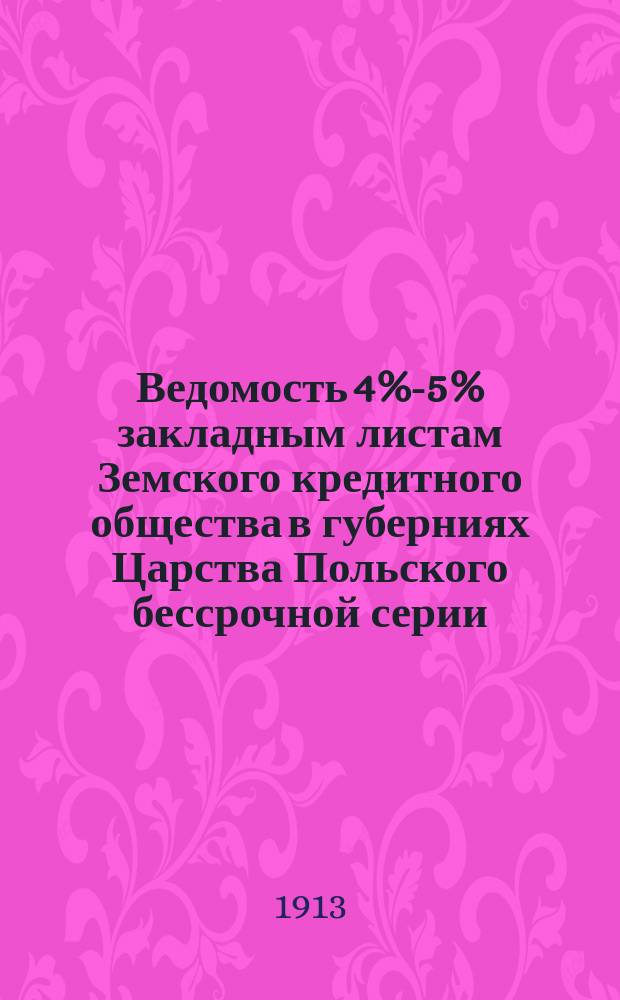 Ведомость [4%-5% закладным листам Земского кредитного общества в губерниях Царства Польского бессрочной серии, вышедшим в тираж... ... 18 и 19 сентября (1 и 2 октября) 1913 г.