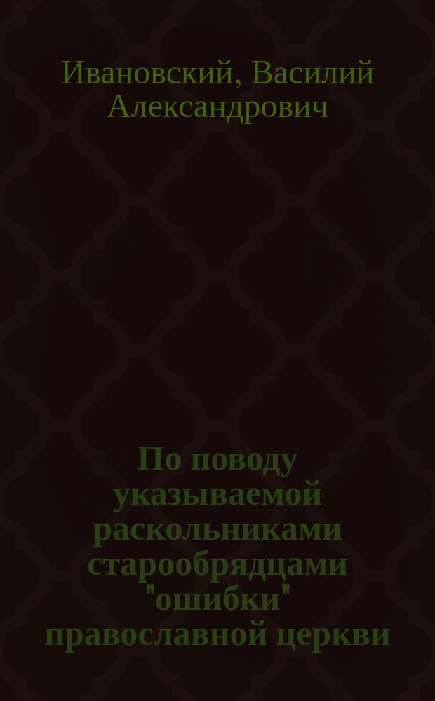 По поводу указываемой раскольниками старообрядцами "ошибки" православной церкви