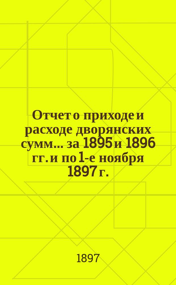 Отчет о приходе и расходе дворянских сумм... ... за 1895 и 1896 гг. и по 1-е ноября 1897 г.