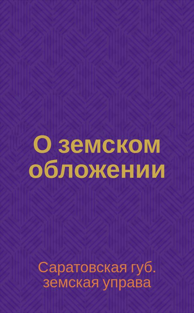 О земском обложении : XXXII-му очередному Саратовск. губ. земск. собранию доклад Управы. № 24. Отд. 1