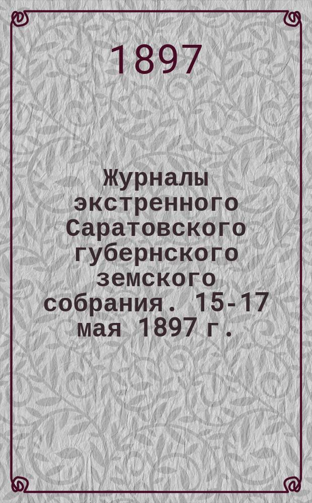 Журналы экстренного Саратовского губернского земского собрания. 15-17 мая 1897 г.