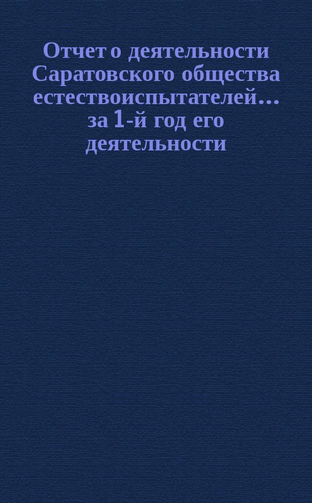 Отчет о деятельности Саратовского общества естествоиспытателей... за 1-й год его деятельности - с 21 ноября 1895 г. по 1 января 1897 г.