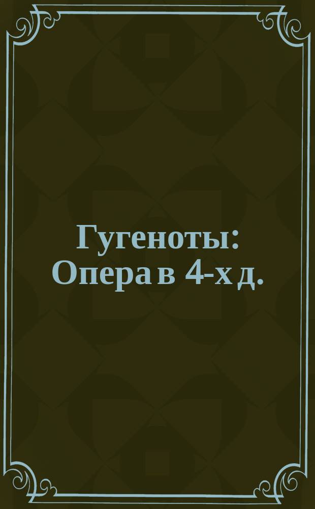 Гугеноты : Опера в 4-х д. : Либретто
