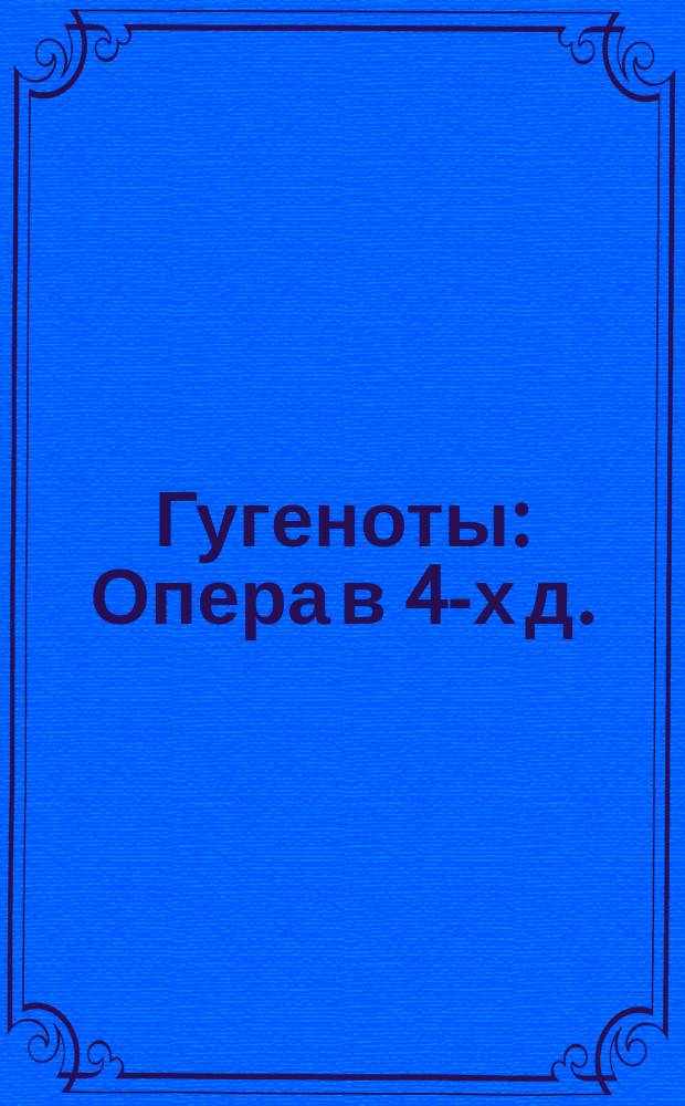 Гугеноты : Опера в 4-х д. : Либретто