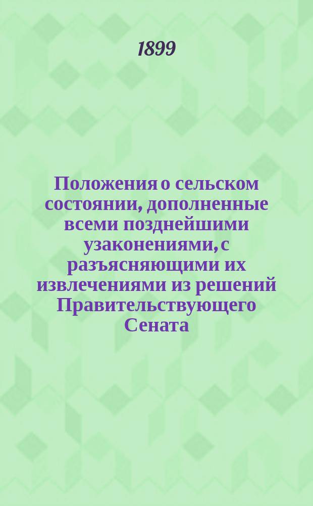 Положения о сельском состоянии, дополненные всеми позднейшими узаконениями, с разъясняющими их извлечениями из решений Правительствующего Сената, циркуляров Министерства внутренних дел и других распоряжений правительства : (В 4-х ч.)