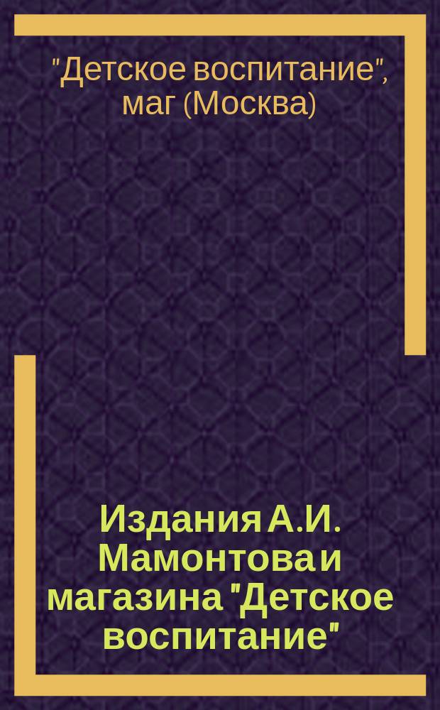 Издания А.И. Мамонтова и магазина "Детское воспитание" : Каталог и изделия маг. "Детское воспитание"