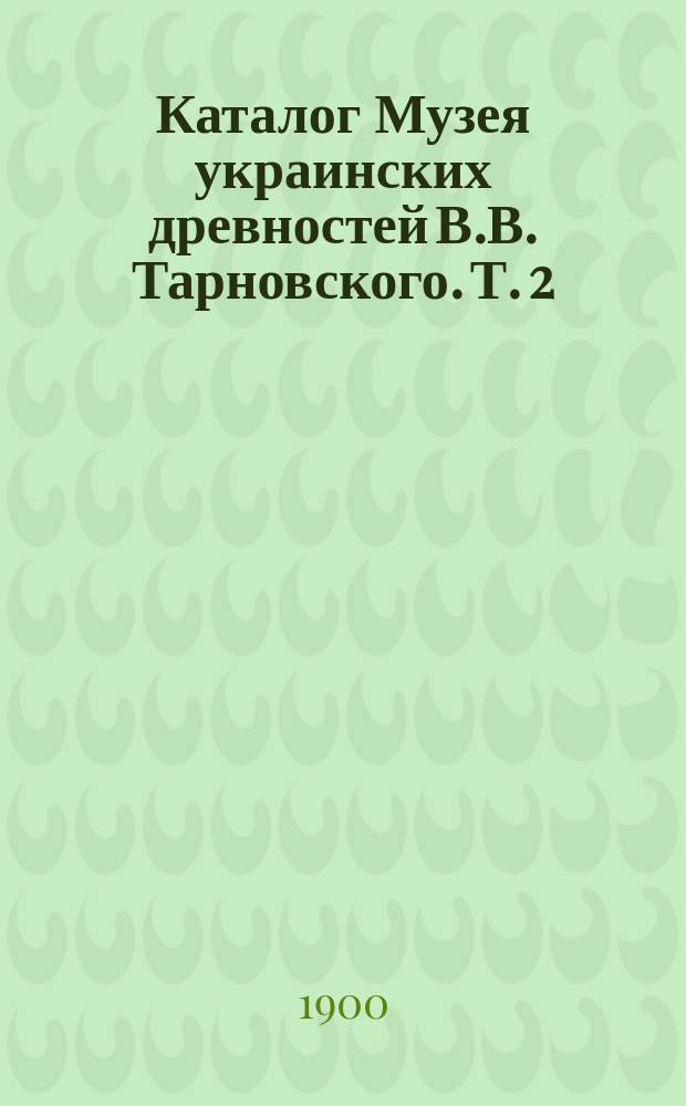 Каталог Музея украинских древностей В.В. Тарновского. Т. 2
