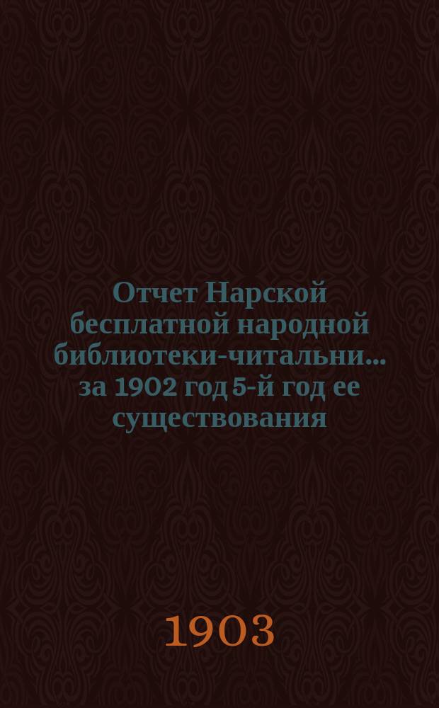 Отчет Нарской бесплатной народной библиотеки-читальни... ... за [1902 год] 5-й год ее существования