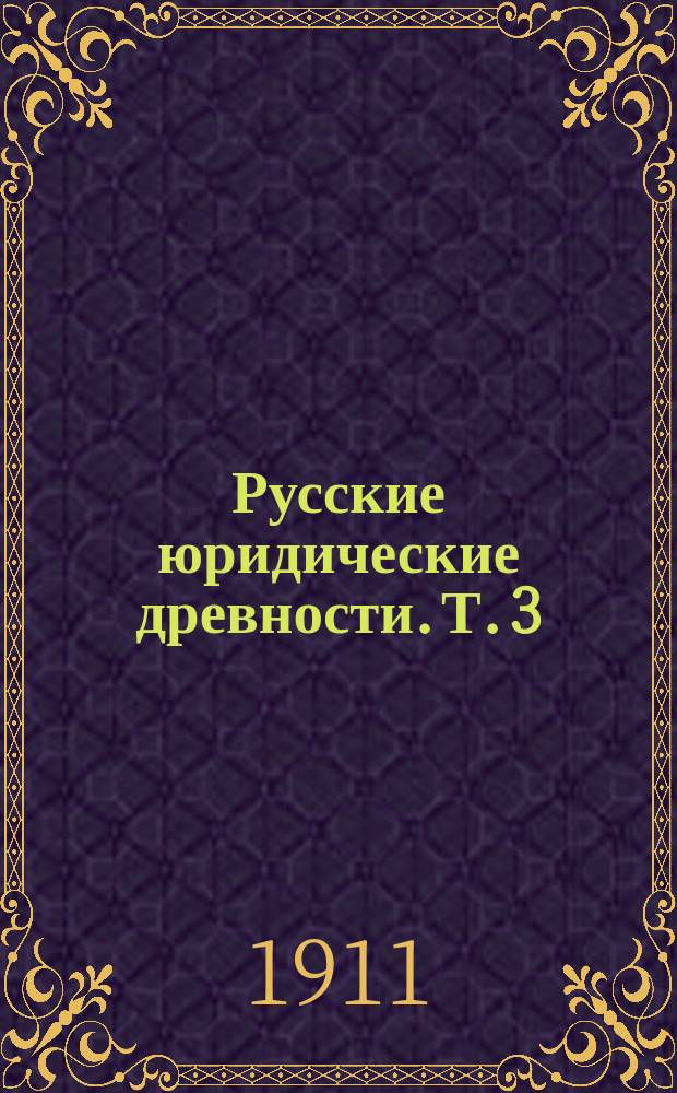 Русские юридические древности. Т. 3 : Землевладение ; Тягло ; Порядок обложения