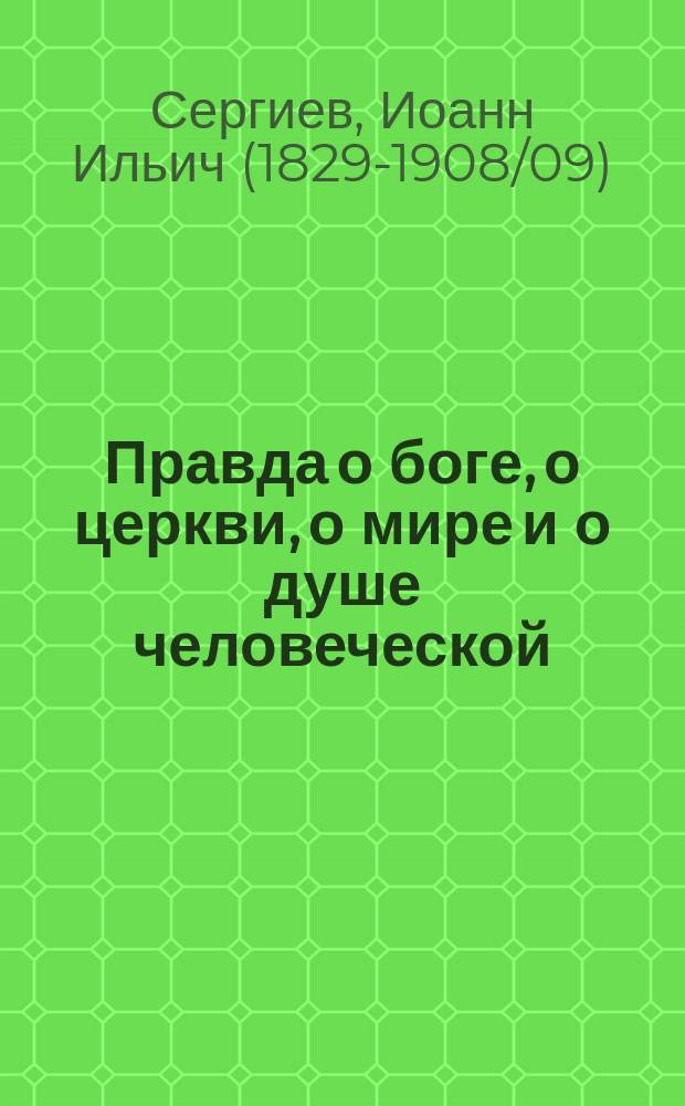 Правда о боге, о церкви, о мире и о душе человеческой : (Извлеч. из нового дневника прот. о. Иоанна Сергиева)