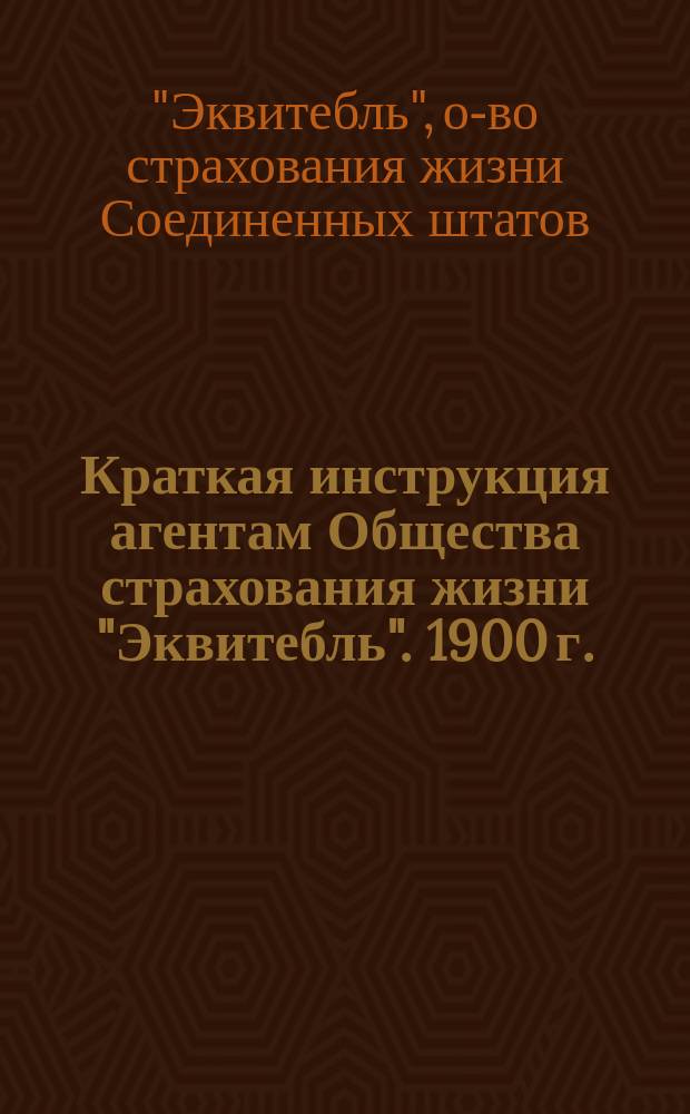 Краткая инструкция агентам Общества страхования жизни "Эквитебль". 1900 г.