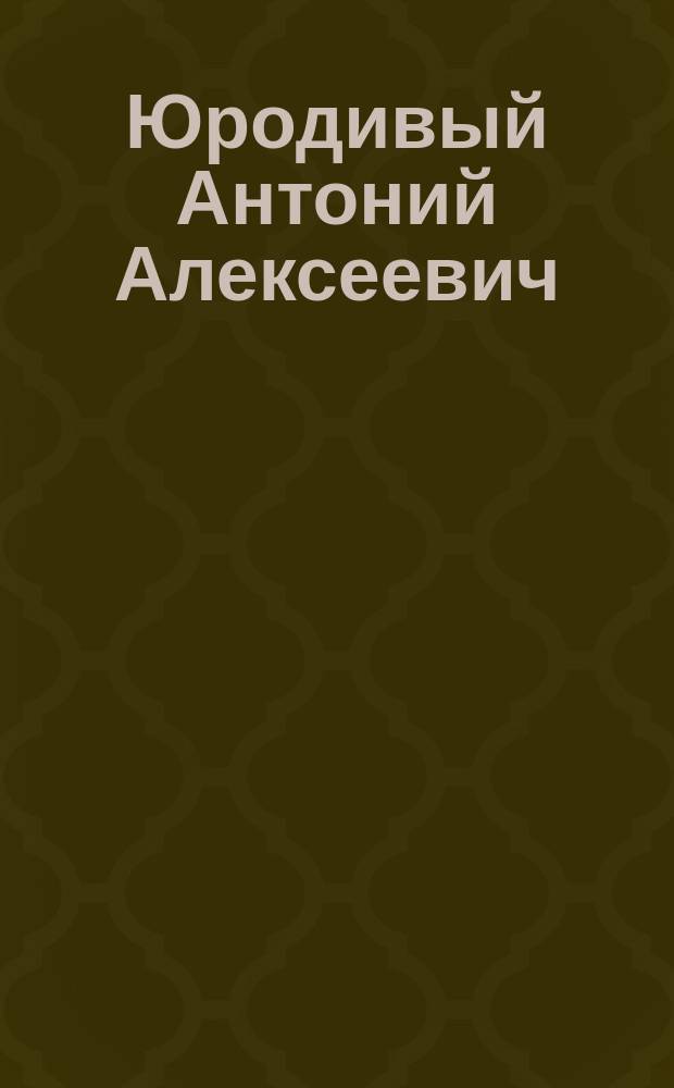 Юродивый Антоний Алексеевич