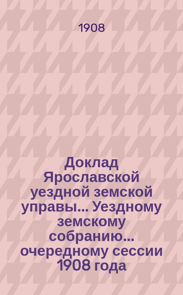 Доклад Ярославской уездной земской управы... Уездному земскому собранию... ... очередному сессии 1908 года. (Кн. 4-я) : По Агрономическому отделу