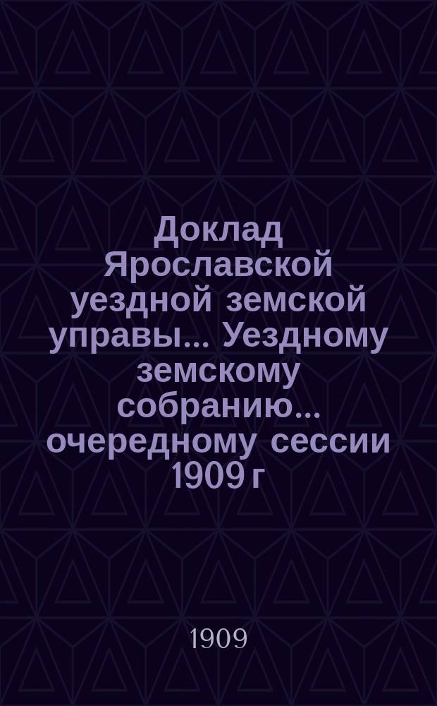 Доклад Ярославской уездной земской управы... Уездному земскому собранию... ... очередному [сессии 1909 г.] : По Ветеринарному отделу