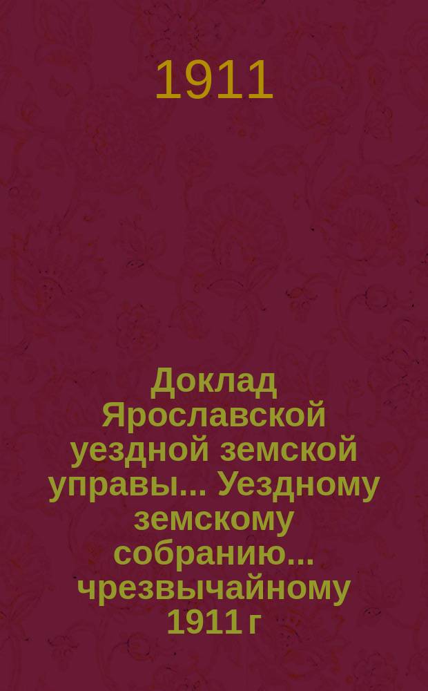 Доклад Ярославской уездной земской управы... Уездному земскому собранию... ... [чрезвычайному 1911 г.] : О пересмотре общих норм обложения земельных имуществ Ярославского уезда