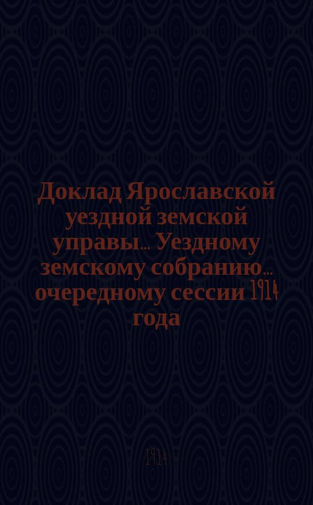 Доклад Ярославской уездной земской управы... Уездному земскому собранию... ... очередному сессии 1914 года. Кн. 2