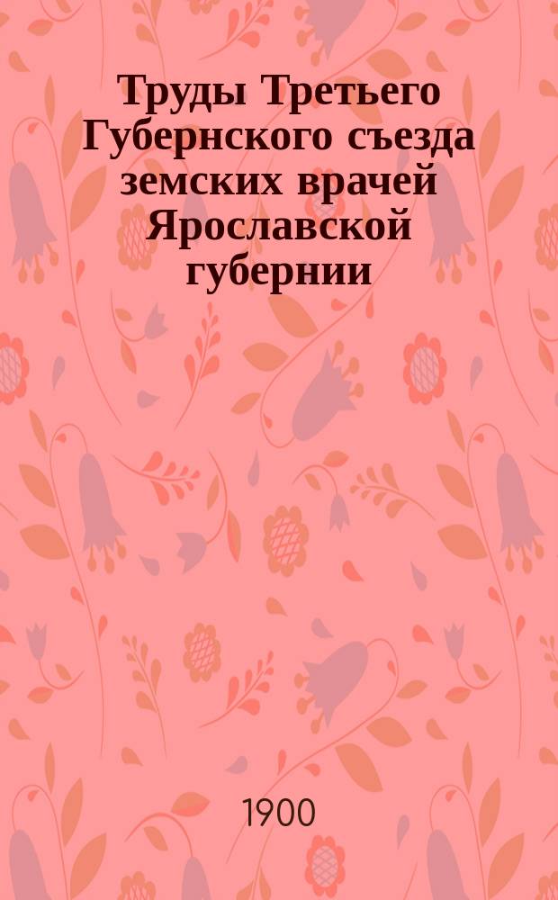 Труды Третьего Губернского съезда земских врачей Ярославской губернии : 1-4. 3 : Протоколы общих заседаний Съезда; доклады секций, доклады по вопросам общей программы