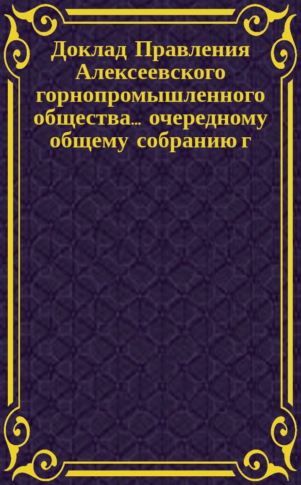 Доклад Правления Алексеевского горнопромышленного общества... очередному общему собранию г. г. акционеров... 23 сентября 1901 г.