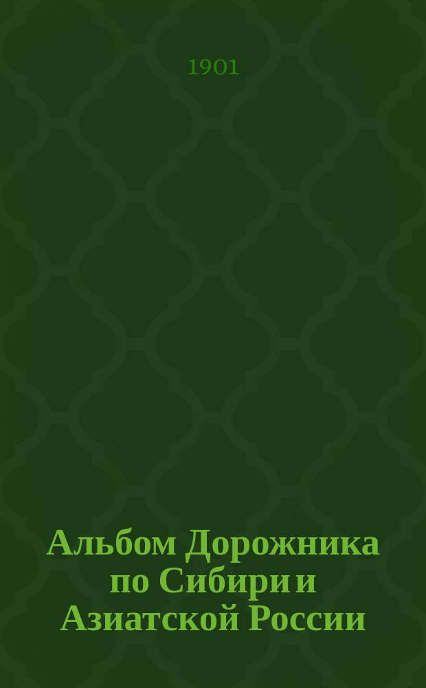 Альбом Дорожника по Сибири и Азиатской России : (Виды местностей, зданий, памятников и типы народностей)