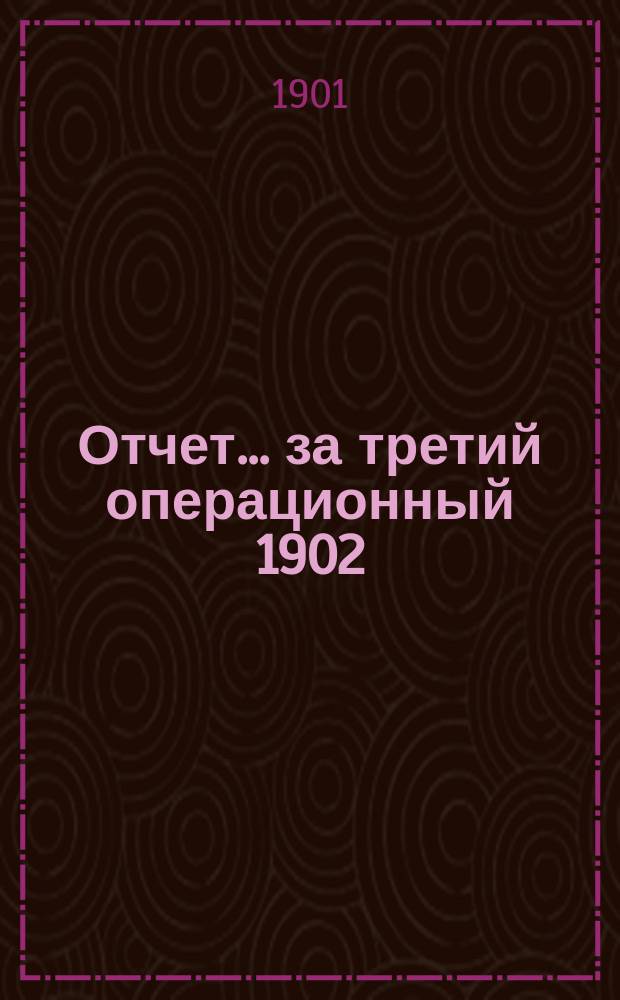 Отчет... ... за третий операционный 1902/3 г.