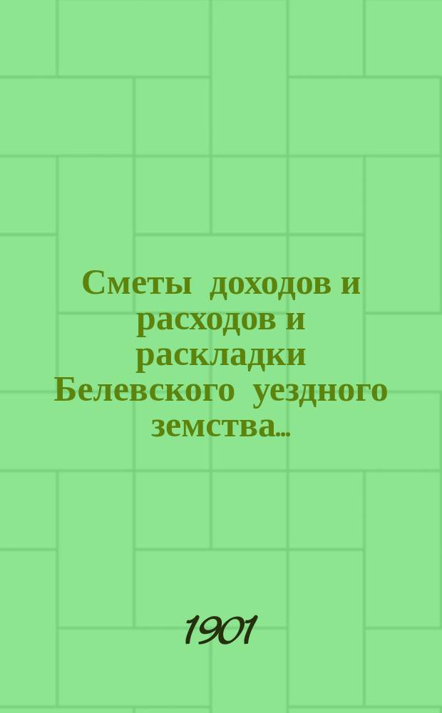 [Сметы доходов и расходов и раскладки Белевского уездного земства]...