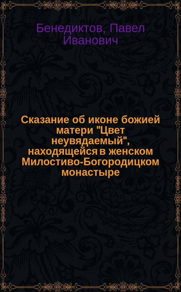 Сказание об иконе божией матери "Цвет неувядаемый", находящейся в женском Милостиво-Богородицком монастыре, в бывшем городе Кадоме, Тамбовской губернии