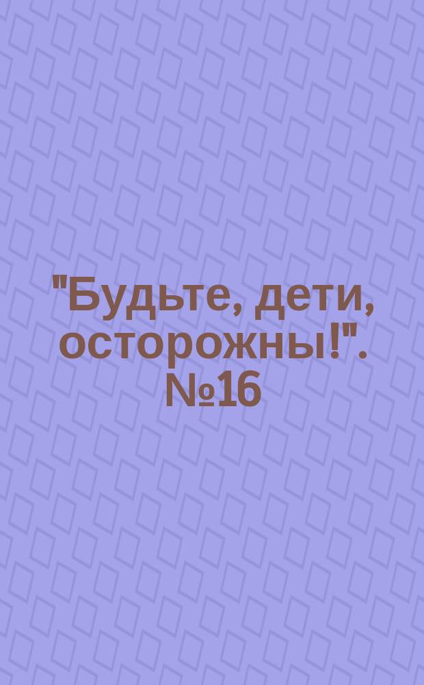 "Будьте, дети, осторожны!". № 16 : Не бросайте, дети, зажженные спички, куда попало
